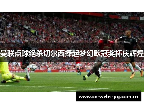 曼联点球绝杀切尔西捧起梦幻欧冠奖杯庆辉煌
