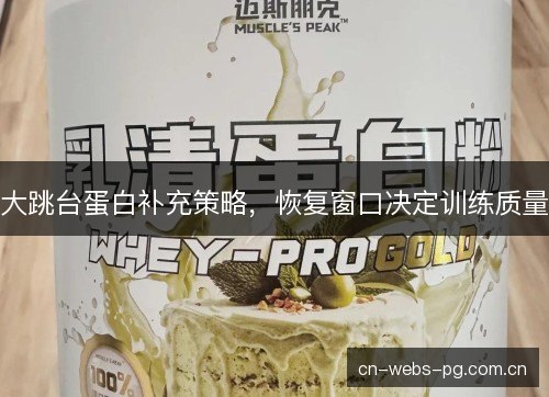 大跳台蛋白补充策略，恢复窗口决定训练质量